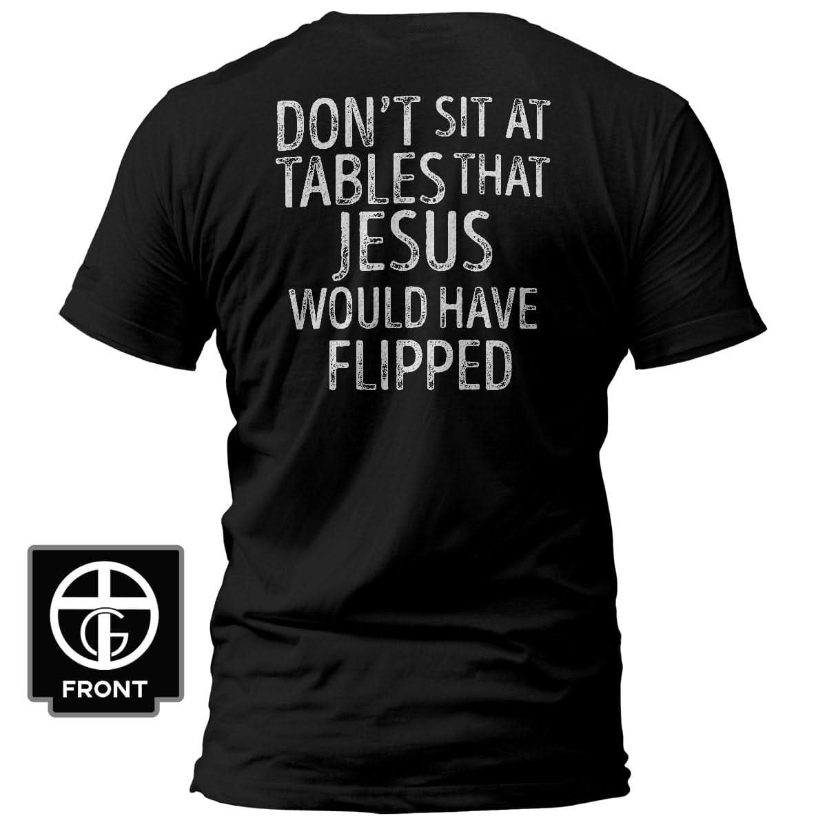 Don't Sit at Tables that Jesus would have Flipped T-Shirt (Back Print) - Our True God