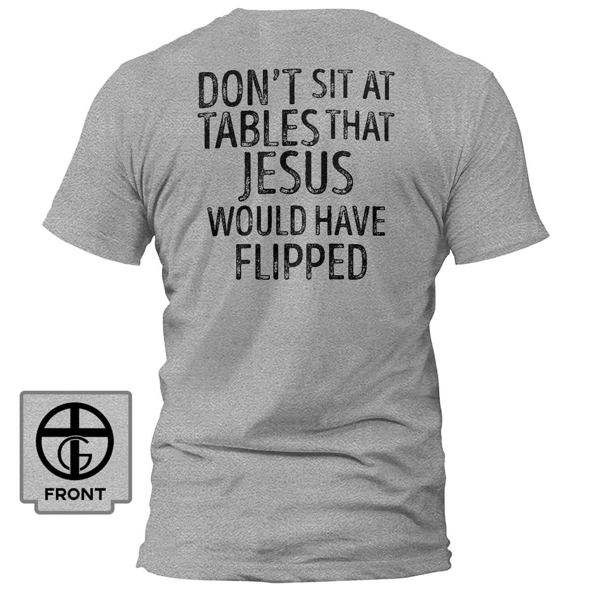 Don't Sit at Tables that Jesus would have Flipped T-Shirt (Back Print) - Our True God
