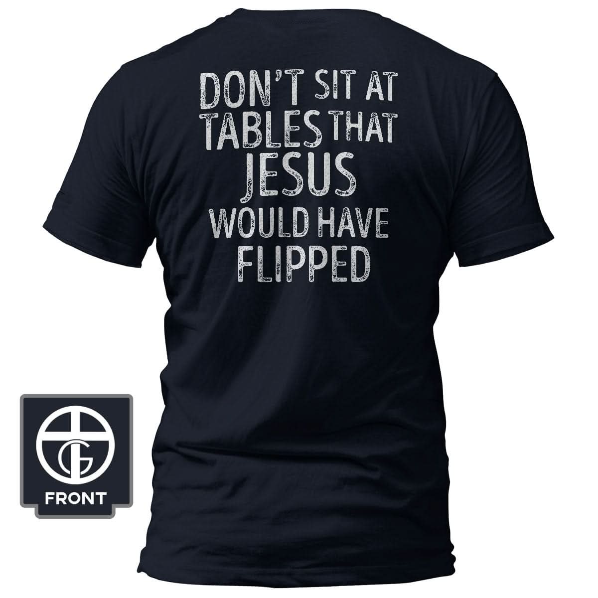 Don't Sit at Tables that Jesus would have Flipped T-Shirt (Back Print) - Our True God