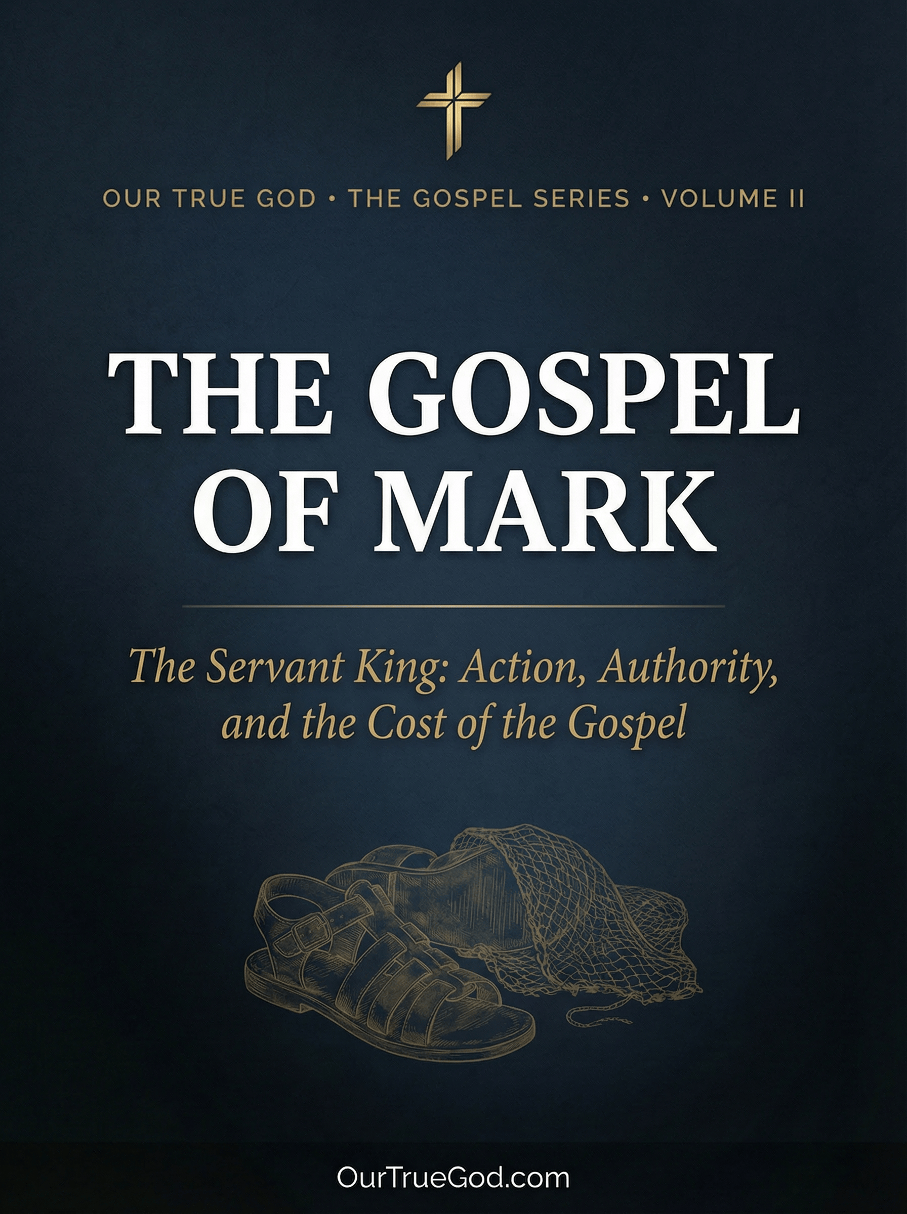 Our True God Digital The Gospel of Mark: The Servant King: Action, Authority, and the Cost of the Gospel