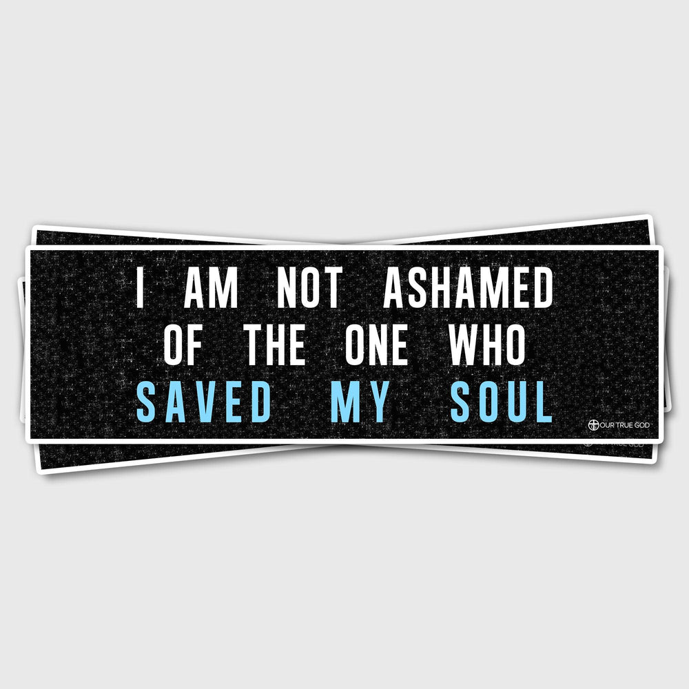 I Am Not Ashamed Of The One Who Saved My Soul Bumper Stickers - Our True God