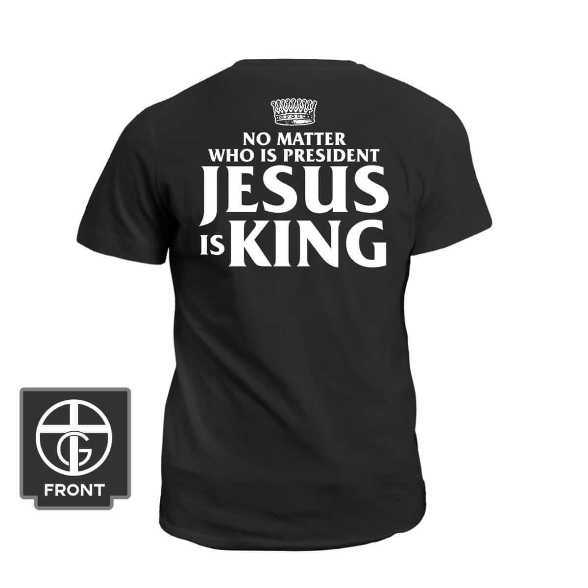 No Matter Who Is President Jesus is King (Back Print) - Our True God