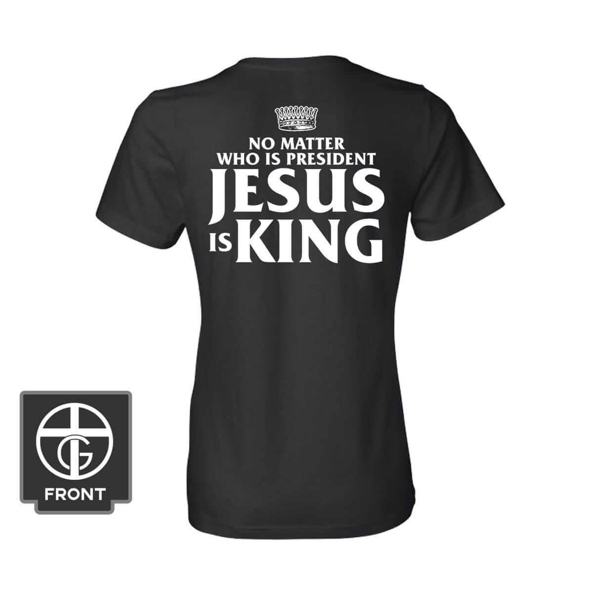 No Matter Who Is President Jesus is King (Back Print) - Our True God