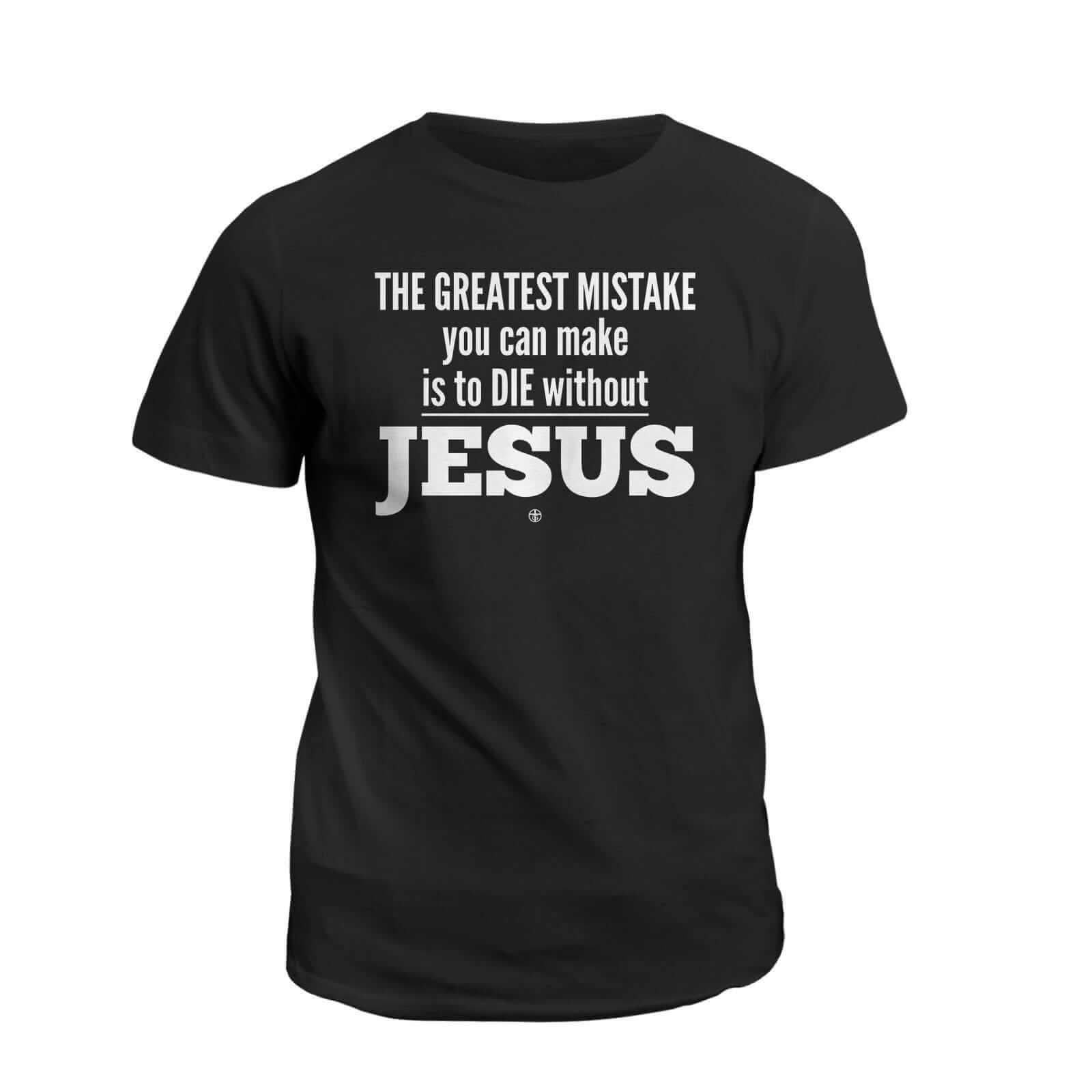 Our True God Apparel T-Shirt / Black / S THE GREATEST MISTAKE you can make is to DIE without JESUS T-Shirt